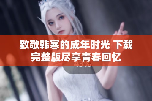 致敬韩寒的成年时光 下载完整版尽享青春回忆