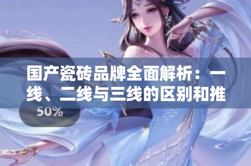国产瓷砖品牌全面解析：一线、二线与三线的区别和推荐