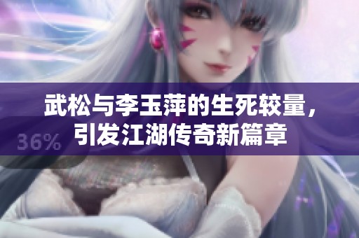 武松与李玉萍的生死较量，引发江湖传奇新篇章