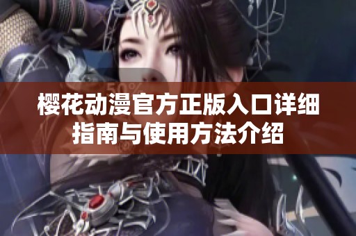 樱花动漫官方正版入口详细指南与使用方法介绍