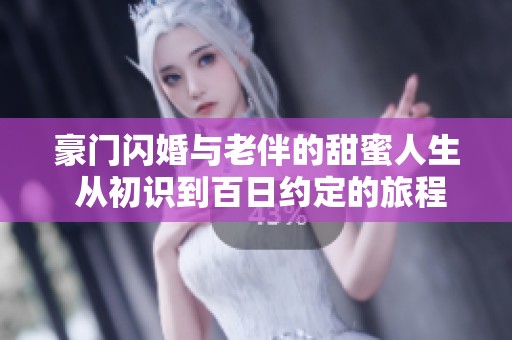 豪门闪婚与老伴的甜蜜人生 从初识到百日约定的旅程