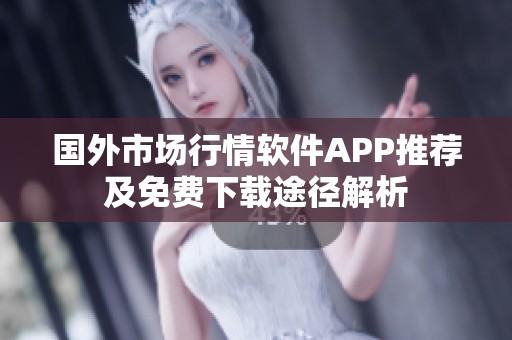 国外市场行情软件APP推荐及免费下载途径解析