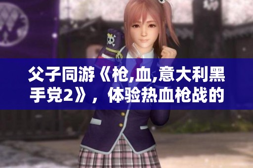 父子同游《枪,血,意大利黑手党2》，体验热血枪战的乐趣