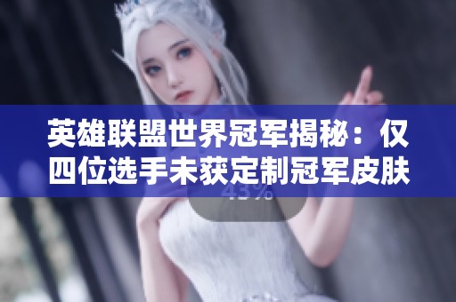 英雄联盟世界冠军揭秘：仅四位选手未获定制冠军皮肤