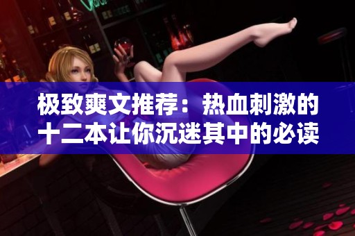 极致爽文推荐：热血刺激的十二本让你沉迷其中的必读佳作
