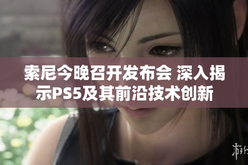 索尼今晚召开发布会 深入揭示PS5及其前沿技术创新