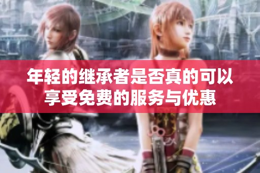年轻的继承者是否真的可以享受免费的服务与优惠
