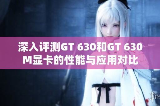 深入评测GT 630和GT 630M显卡的性能与应用对比