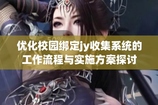 优化校园绑定jy收集系统的工作流程与实施方案探讨