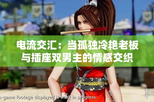 电流交汇：当孤独冷艳老板与插座双男主的情感交织