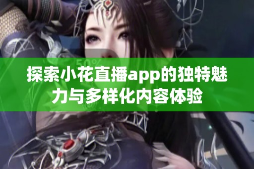探索小花直播app的独特魅力与多样化内容体验