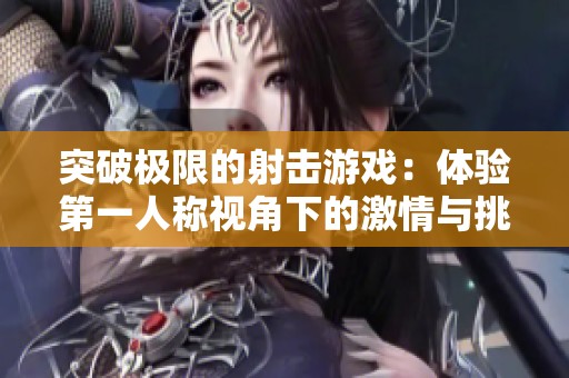 突破极限的射击游戏：体验第一人称视角下的激情与挑战