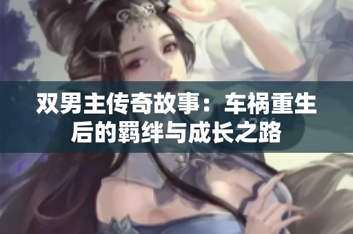 双男主传奇故事：车祸重生后的羁绊与成长之路