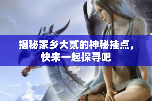 揭秘家乡大贰的神秘挂点，快来一起探寻吧