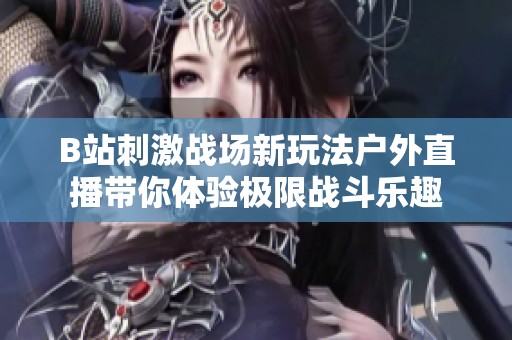 B站刺激战场新玩法户外直播带你体验极限战斗乐趣