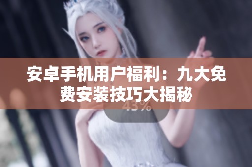 安卓手机用户福利：九大免费安装技巧大揭秘