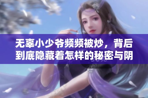 无辜小少爷频频被炒，背后到底隐藏着怎样的秘密与阴谋