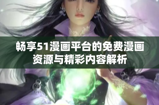 畅享51漫画平台的免费漫画资源与精彩内容解析