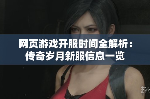 网页游戏开服时间全解析：传奇岁月新服信息一览