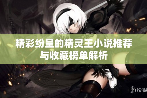 精彩纷呈的精灵王小说推荐与收藏榜单解析