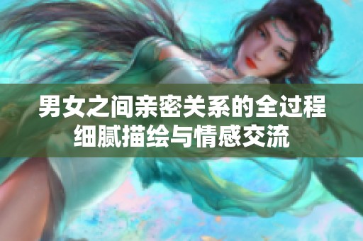 男女之间亲密关系的全过程细腻描绘与情感交流