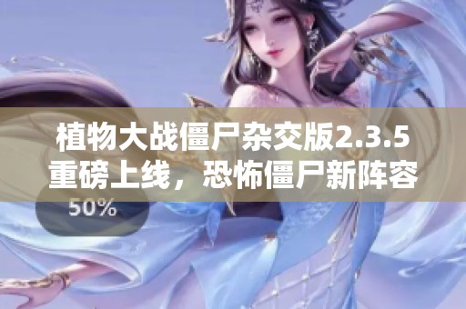 植物大战僵尸杂交版2.3.5重磅上线，恐怖僵尸新阵容曝光