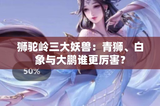 狮驼岭三大妖兽：青狮、白象与大鹏谁更厉害？