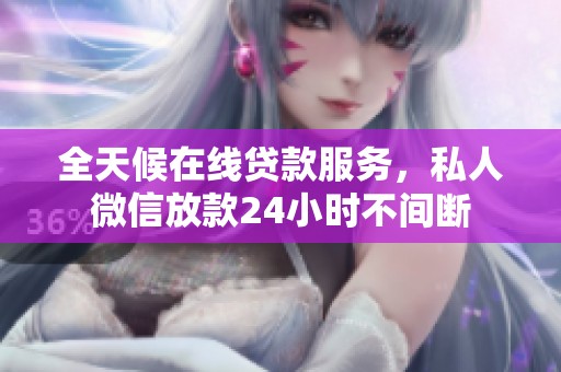 全天候在线贷款服务，私人微信放款24小时不间断