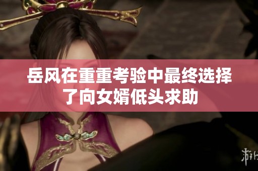岳风在重重考验中最终选择了向女婿低头求助