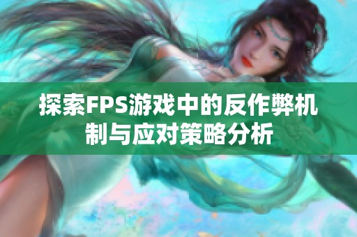 探索FPS游戏中的反作弊机制与应对策略分析
