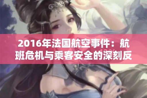 2016年法国航空事件：航班危机与乘客安全的深刻反思