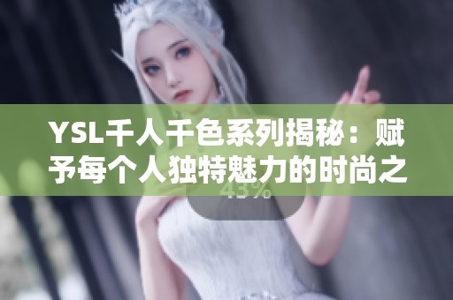 YSL千人千色系列揭秘：赋予每个人独特魅力的时尚之选