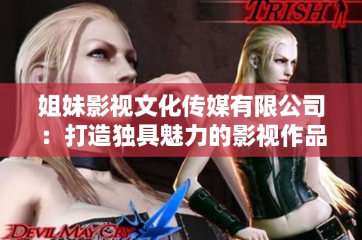 姐妹影视文化传媒有限公司：打造独具魅力的影视作品新平台