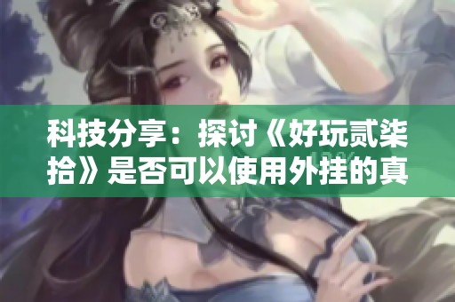 科技分享：探讨《好玩贰柒拾》是否可以使用外挂的真相