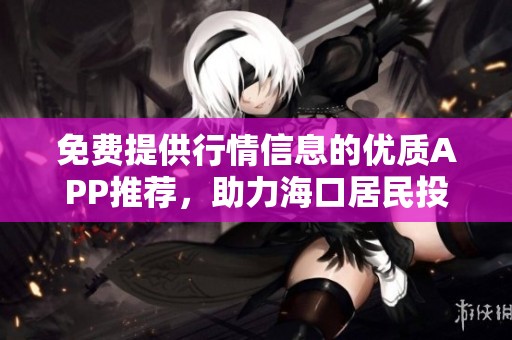 免费提供行情信息的优质APP推荐，助力海口居民投资决策