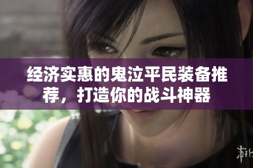 经济实惠的鬼泣平民装备推荐，打造你的战斗神器