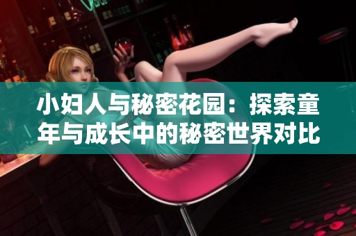 小妇人与秘密花园：探索童年与成长中的秘密世界对比分析