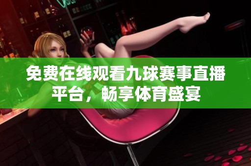 免费在线观看九球赛事直播平台，畅享体育盛宴