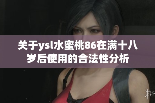 关于ysl水蜜桃86在满十八岁后使用的合法性分析