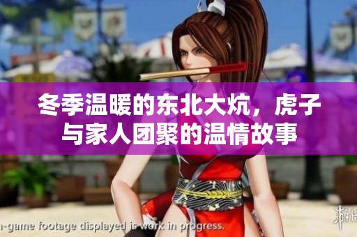 冬季温暖的东北大炕，虎子与家人团聚的温情故事