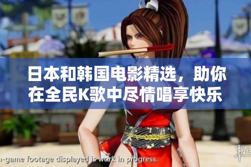 日本和韩国电影精选，助你在全民K歌中尽情唱享快乐