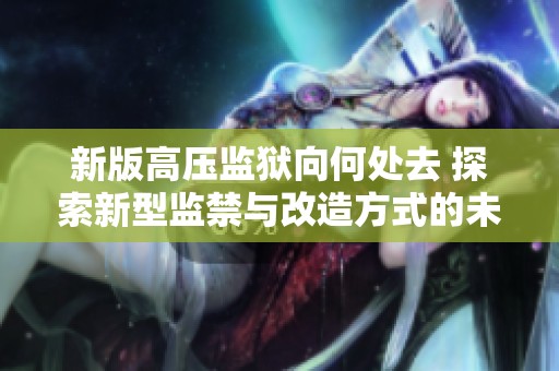 新版高压监狱向何处去 探索新型监禁与改造方式的未来之路