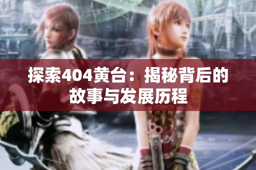 探索404黄台：揭秘背后的故事与发展历程