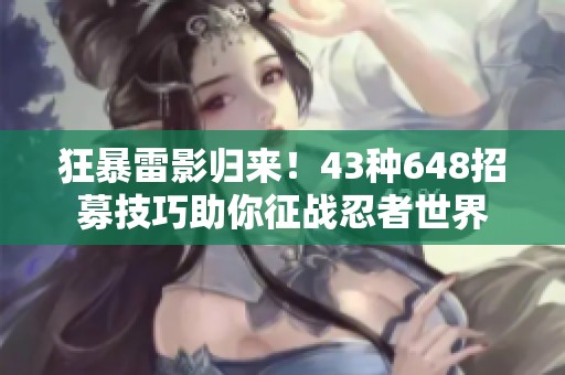 狂暴雷影归来！43种648招募技巧助你征战忍者世界