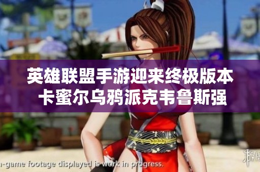 英雄联盟手游迎来终极版本 卡蜜尔乌鸦派克韦鲁斯强势登场