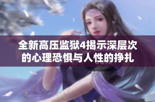 全新高压监狱4揭示深层次的心理恐惧与人性的挣扎