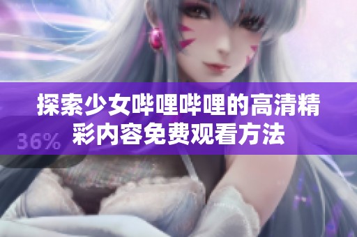 探索少女哔哩哔哩的高清精彩内容免费观看方法