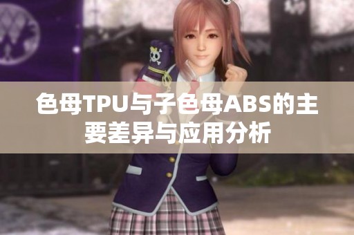 色母TPU与子色母ABS的主要差异与应用分析