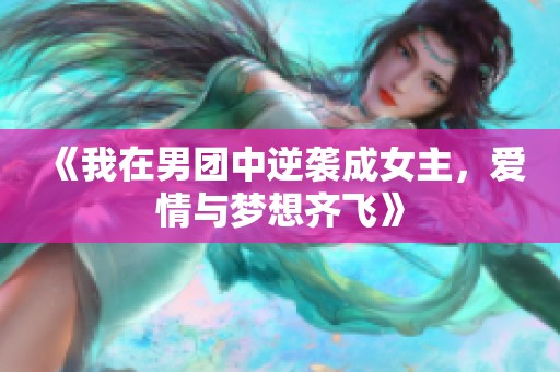 《我在男团中逆袭成女主，爱情与梦想齐飞》