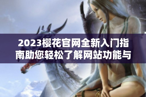 2023樱花官网全新入门指南助您轻松了解网站功能与服务